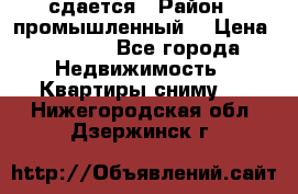 сдается › Район ­ промышленный  › Цена ­ 7 000 - Все города Недвижимость » Квартиры сниму   . Нижегородская обл.,Дзержинск г.